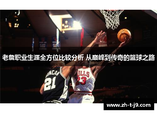 老詹职业生涯全方位比较分析 从巅峰到传奇的篮球之路