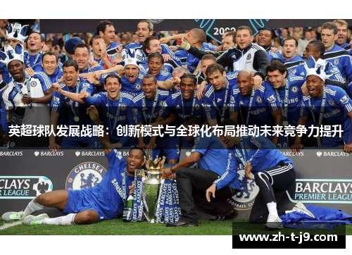 英超球队发展战略：创新模式与全球化布局推动未来竞争力提升