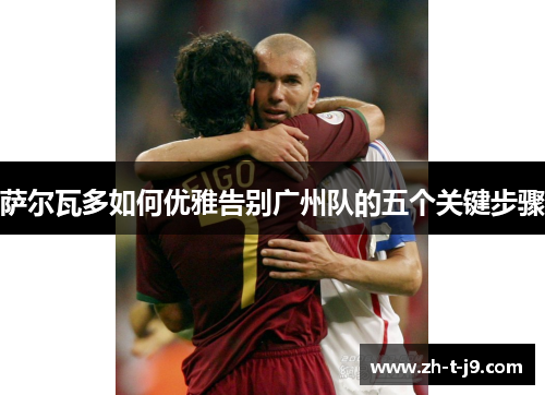 萨尔瓦多如何优雅告别广州队的五个关键步骤