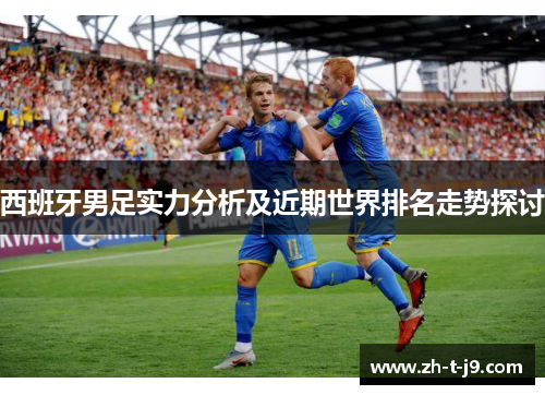 西班牙男足实力分析及近期世界排名走势探讨