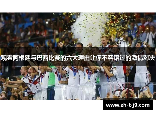 观看阿根廷与巴西比赛的六大理由让你不容错过的激情对决