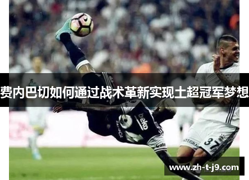 费内巴切如何通过战术革新实现土超冠军梦想