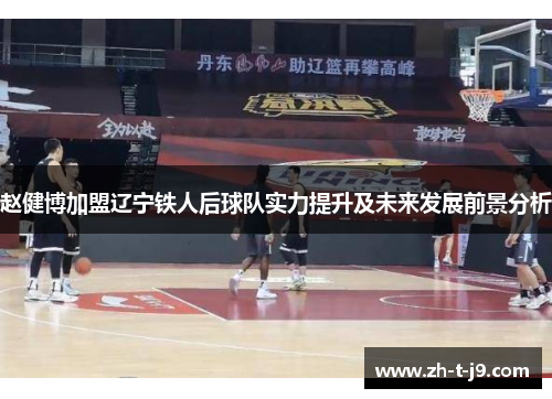 赵健博加盟辽宁铁人后球队实力提升及未来发展前景分析