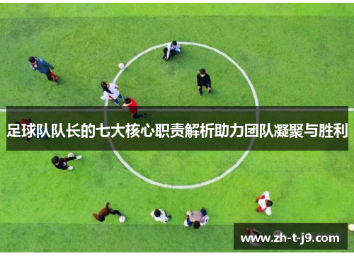 足球队队长的七大核心职责解析助力团队凝聚与胜利