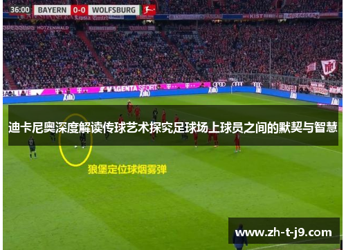 迪卡尼奥深度解读传球艺术探究足球场上球员之间的默契与智慧
