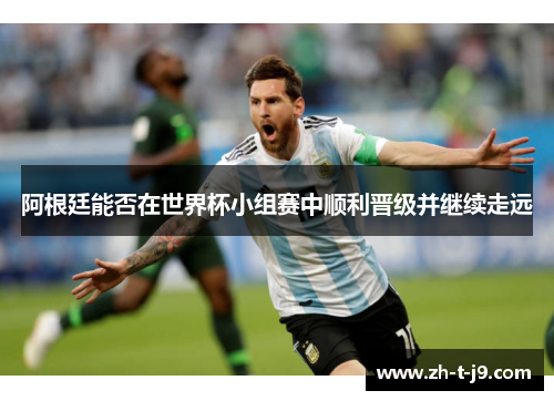 阿根廷能否在世界杯小组赛中顺利晋级并继续走远