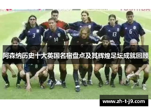 阿森纳历史十大英国名宿盘点及其辉煌足坛成就回顾