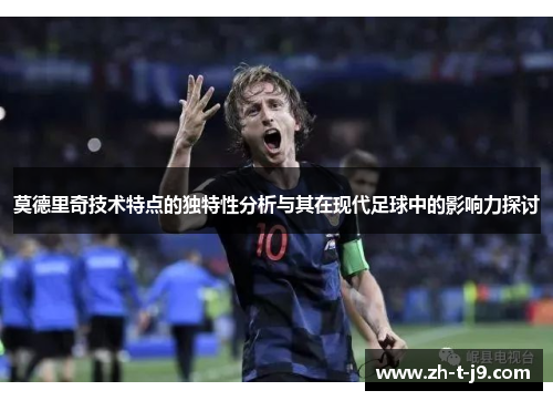 莫德里奇技术特点的独特性分析与其在现代足球中的影响力探讨
