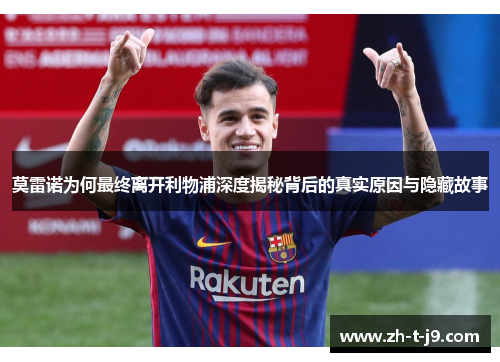 莫雷诺为何最终离开利物浦深度揭秘背后的真实原因与隐藏故事