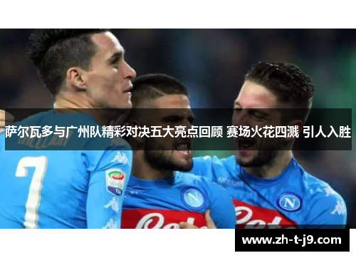 萨尔瓦多与广州队精彩对决五大亮点回顾 赛场火花四溅 引人入胜