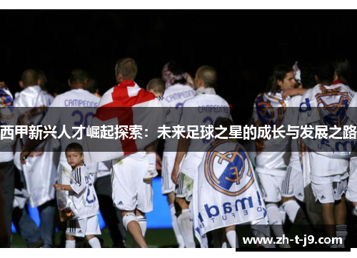 西甲新兴人才崛起探索：未来足球之星的成长与发展之路