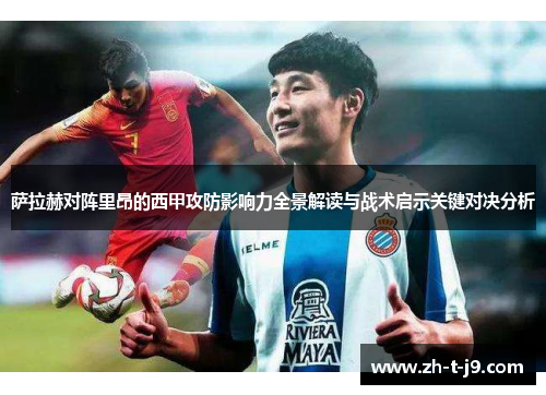 萨拉赫对阵里昂的西甲攻防影响力全景解读与战术启示关键对决分析