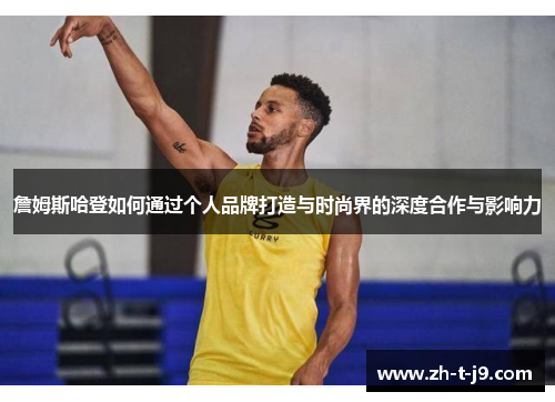 詹姆斯哈登如何通过个人品牌打造与时尚界的深度合作与影响力