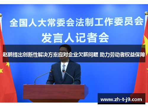 赵鹏提出创新性解决方案应对企业欠薪问题 助力劳动者权益保障