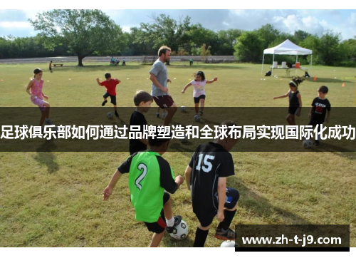 足球俱乐部如何通过品牌塑造和全球布局实现国际化成功