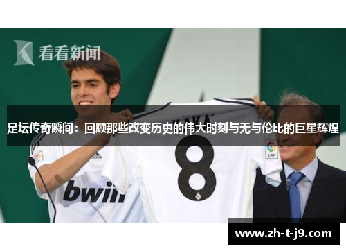 足坛传奇瞬间：回顾那些改变历史的伟大时刻与无与伦比的巨星辉煌