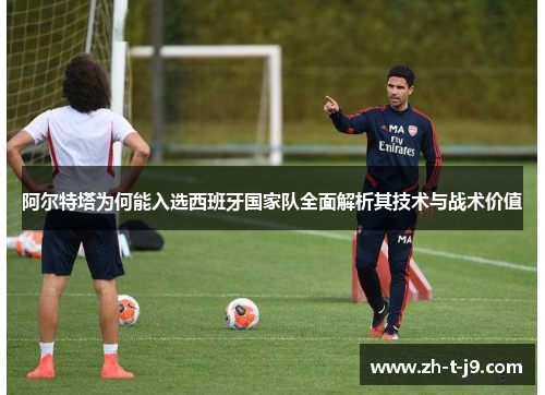 阿尔特塔为何能入选西班牙国家队全面解析其技术与战术价值