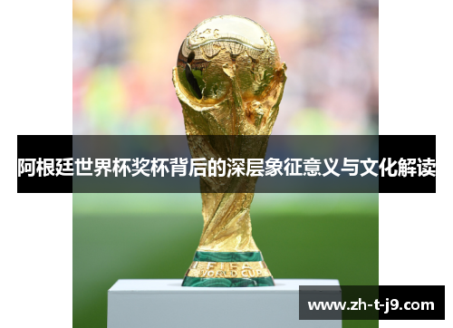 阿根廷世界杯奖杯背后的深层象征意义与文化解读
