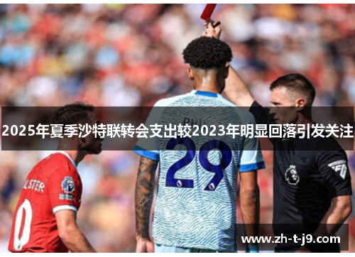 2025年夏季沙特联转会支出较2023年明显回落引发关注