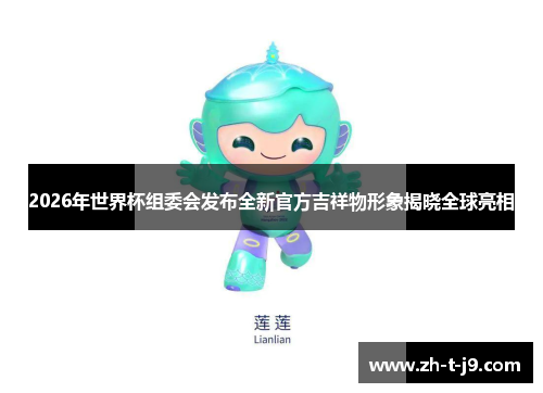 2026年世界杯组委会发布全新官方吉祥物形象揭晓全球亮相 2026年世界杯组委会发布全新官方吉祥物形象揭晓全球亮相