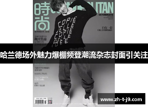 哈兰德场外魅力爆棚频登潮流杂志封面引关注