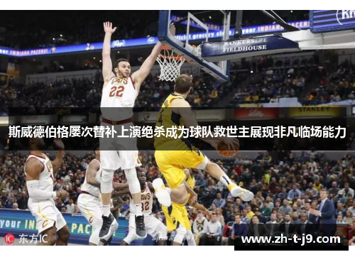 斯威德伯格屡次替补上演绝杀成为球队救世主展现非凡临场能力