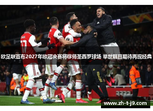 欧足联宣布2027年欧冠决赛将移师圣西罗球场 举世瞩目期待再现经典