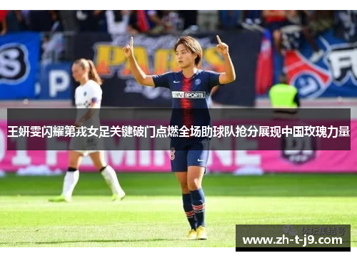 王妍雯闪耀第戎女足关键破门点燃全场助球队抢分展现中国玫瑰力量