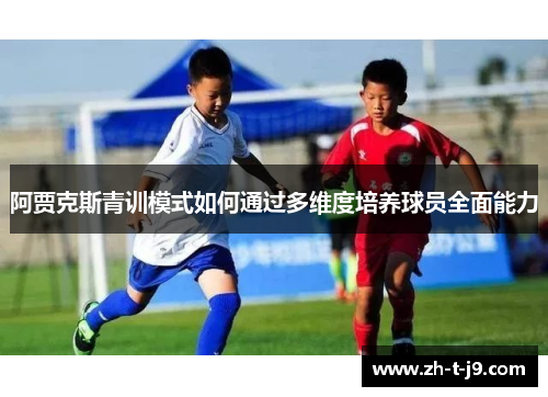阿贾克斯青训模式如何通过多维度培养球员全面能力