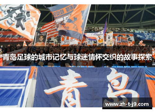 青岛足球的城市记忆与球迷情怀交织的故事探索