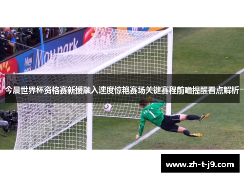 今晨世界杯资格赛新援融入速度惊艳赛场关键赛程前瞻提醒看点解析