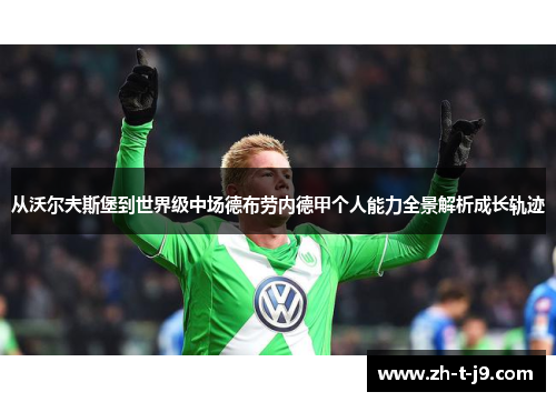 从沃尔夫斯堡到世界级中场德布劳内德甲个人能力全景解析成长轨迹
