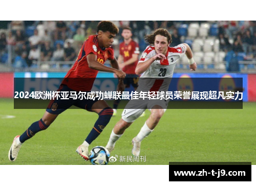 2024欧洲杯亚马尔成功蝉联最佳年轻球员荣誉展现超凡实力