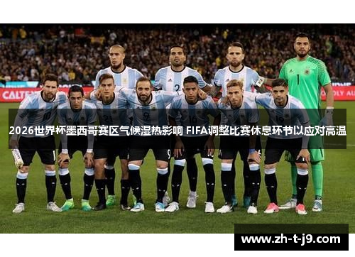 2026世界杯墨西哥赛区气候湿热影响 FIFA调整比赛休息环节以应对高温