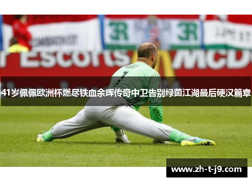 41岁佩佩欧洲杯燃尽铁血余晖传奇中卫告别绿茵江湖最后硬汉篇章