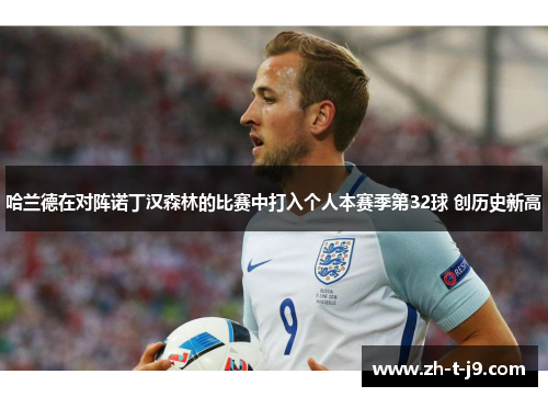 哈兰德在对阵诺丁汉森林的比赛中打入个人本赛季第32球 创历史新高