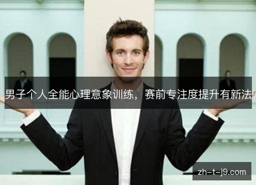 男子个人全能心理意象训练，赛前专注度提升有新法