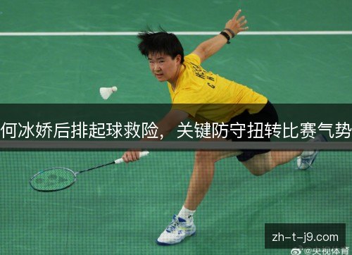 何冰娇后排起球救险，关键防守扭转比赛气势