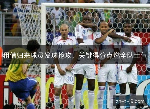 租借归来球员发球抢攻，关键得分点燃全队士气